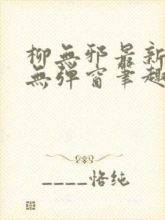 柳无邪最新章节无弹窗笔趣阁