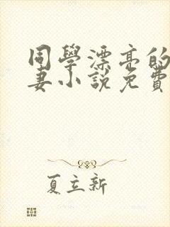 同学漂亮的未婚妻小说免费阅读