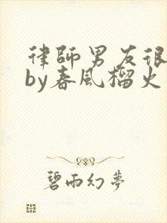 律师男友很难撩by春风榴火