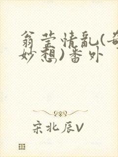 翁莹情乱(奇思妙想)番外