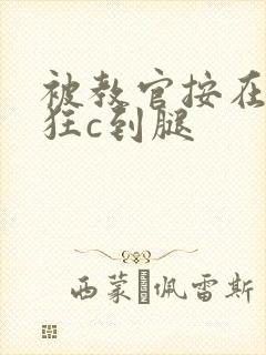 被教官按在寝室狂c到腿