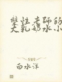 双性老师的丰满大乳奶水小说章节封面