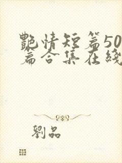 艳情短篇500篇合集在线阅读