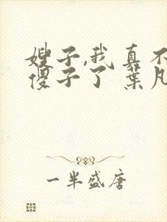 嫂子,我真不是傻子了 叶凡