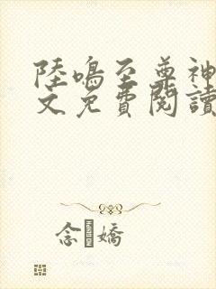 陆鸣至尊神殿全文免费阅读正版4836