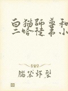 白猫师尊和他的二哈徒弟小说无删减