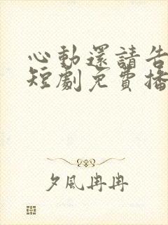 心动还请告诉我短剧免费播放