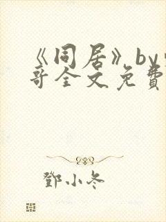 《同居》by东哥全文免费阅读