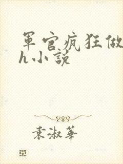 军官疯狂做欲爱h小说