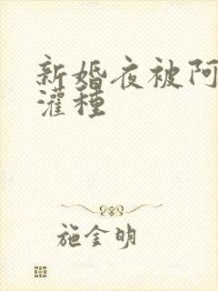 新婚夜被阿龟强灌种