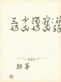 三少独宠:萌妻奶凶奶凶的 小说
