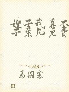 嫂子我真不是傻子叶凡免费阅读