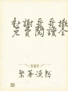 对谢哥哥撒个娇免费阅读全文笔趣阁