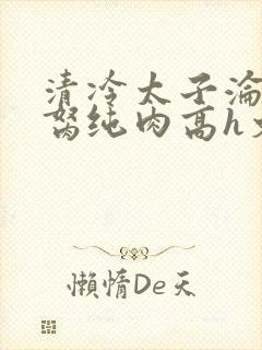 清冷太子沦为禁胬纯肉高h文