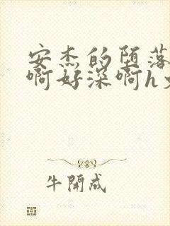 安杰的堕落h嗯啊好深啊h文小说