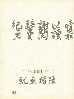 纪辞谢以晴小说免费阅读最新章节