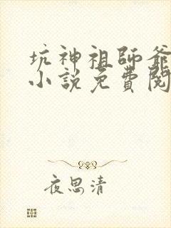 坑神祖师爷原著小说免费阅读全文