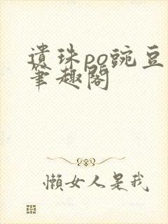 遗珠po豌豆荚笔趣阁