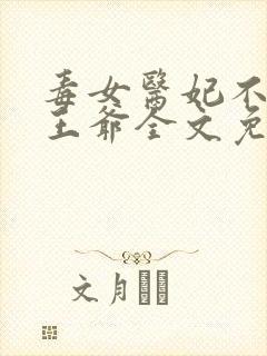 毒女医妃不嫁渣王爷全文免费阅读