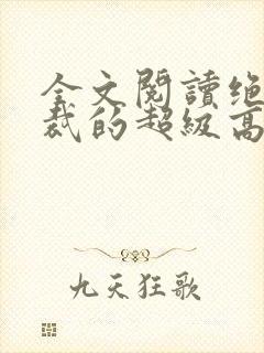 全文阅读绝色总裁的超级高手