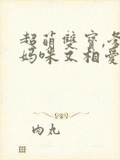 超萌双宝,爹地妈咪又相爱了短剧