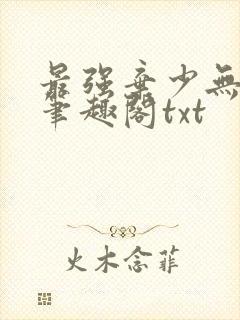 最强弃少无删减笔趣阁txt