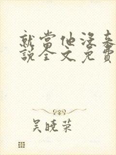 就当他没来过小说全文免费阅读