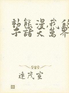 动态漫,我的弟子诸天万界