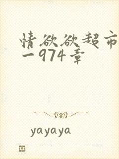 情欲欲超市之1一974章