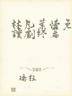 林凡叶惜免费阅读剧终篇封面