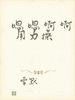 嗯 嗯 啊 啊 用力操