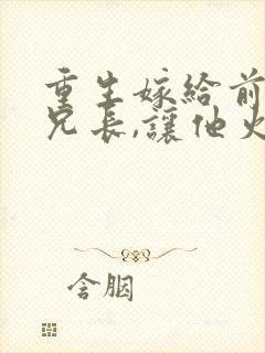 重生嫁给前夫他兄长,让他火葬场免费阅读