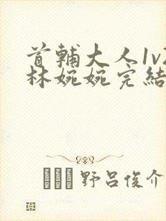 首辅大人1v2林婉婉完结了吗