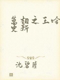 万相之王啥时候更新