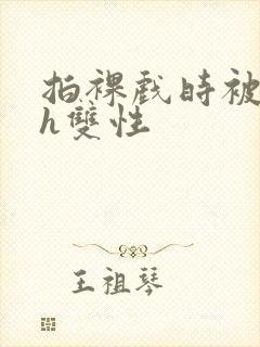 拍裸戏时被c了h双性