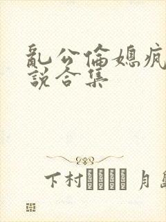 乱公伦媳疯狂小说合集封面