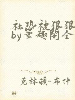 社恐被狠狠疼爱by笔趣阁全文阅读免费封面
