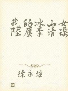 我的冰山女总裁陆尘李清瑶完整