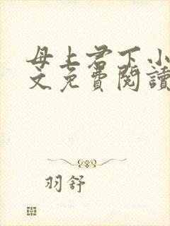 母上君下小说全文免费阅读无弹窗
