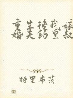 重生后我嫁了未婚夫的皇叔小说免费阅读全文