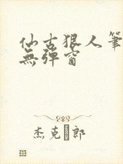 仙古狠人笔趣阁无弹窗