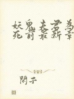 妖鬼夫君为我战死前最新章节列表