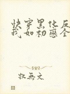 快穿黑化反派待我如初恋全文免费阅读