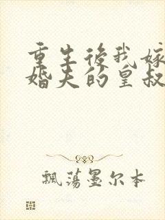 重生后我嫁了未婚夫的皇叔 连载