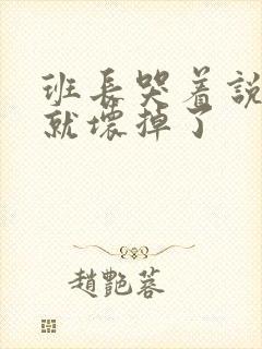 班长哭着说再c就坏掉了