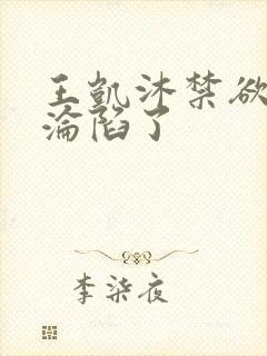 王凯沐禁欲大佬沦陷了