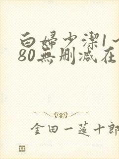 白妇少洁1～180无删减在线阅读
