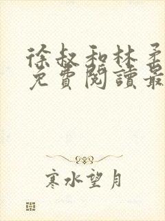 徐叔和林柔全文免费阅读最新章节更