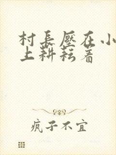 村长压在小萍身上耕耘着封面