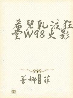 希儿乳液狂飙天堂W98火影